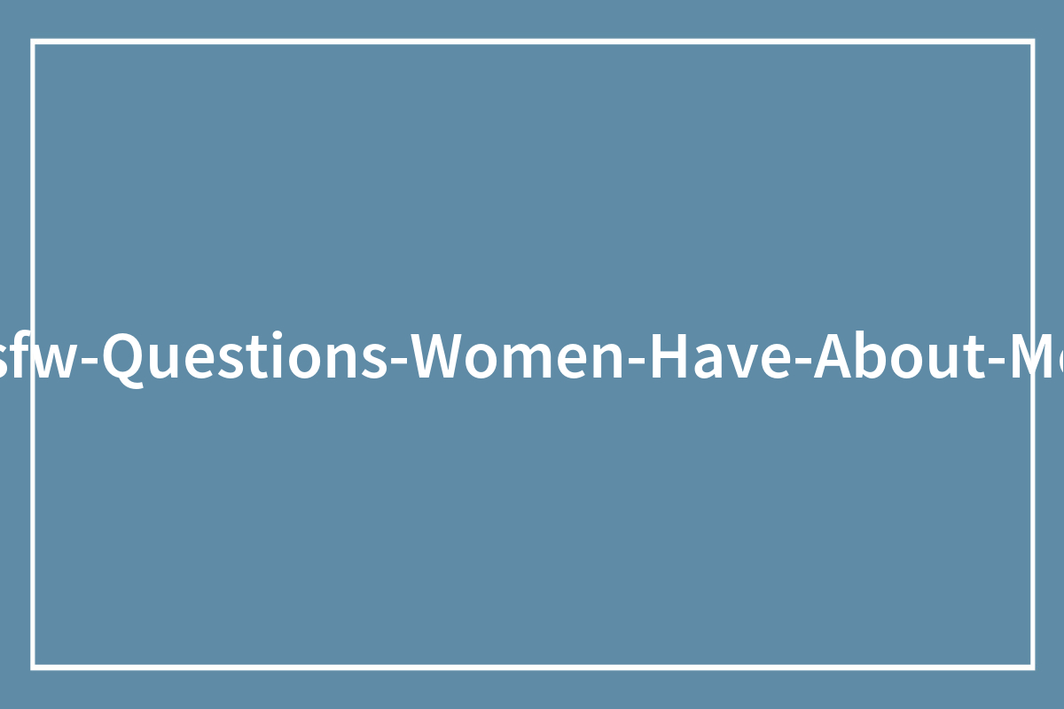 37 Women Reveal Their Deepest NSFW Questions—and Men’s Surprising, Candid Answers Will Shock You