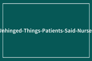 53 Bizarre Patient Comments That’ll Make You Question Reality—Unprompted and Unfiltered