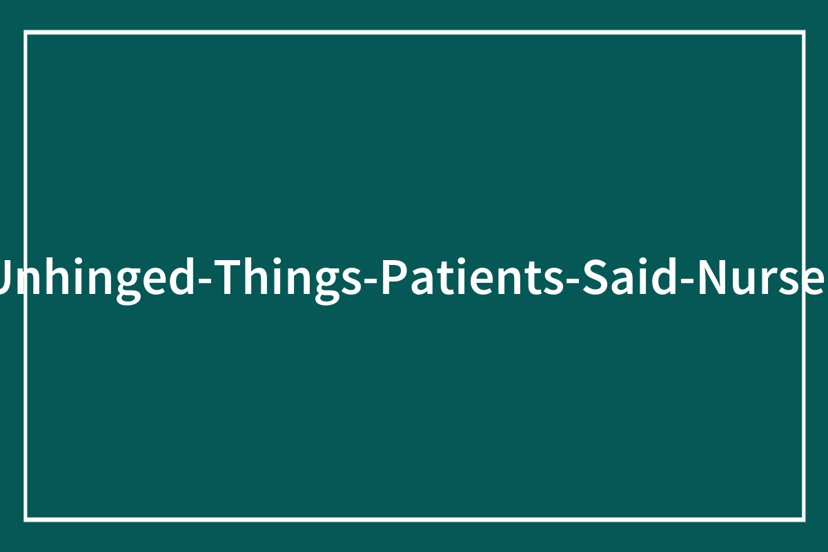 53 Bizarre Patient Comments That’ll Make You Question Reality—Unprompted and Unfiltered